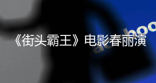 排把街肌王为演头霸练粗电影大量大腿演员好角色增春丽吃牛