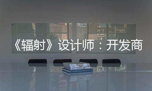 而非玩家体验开发更在意取悦网红 射设计师商现辐