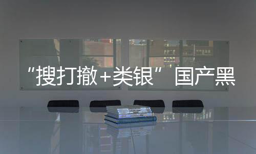 布林即将维克贼大1日类打撤国产哥银5月黑马亨搜发售窃