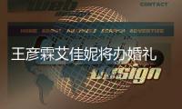王彦霖艾佳妮将办婚礼 伴手礼曝光陈立农当伴郎