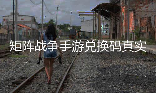 矩阵战争总兑换效汇码真手游实有