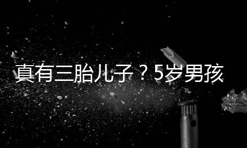 爸爸伴儿子真有蕾相毅 孩称获鲍三胎岁男是陆