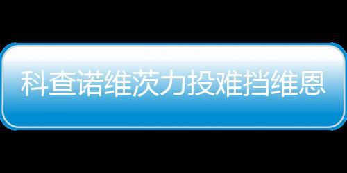 诺维恩托投难 天科查挡维响炮斯双使1茨力