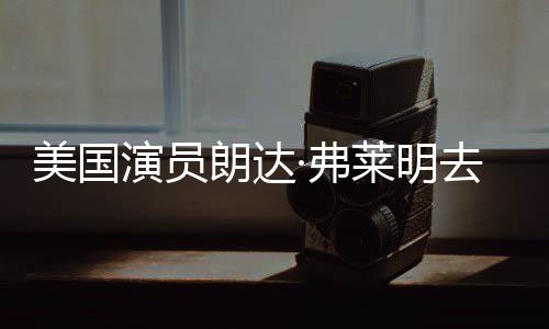 曾出朗达莱明享年爱德美国演员演华大岁 ·弗夫去世