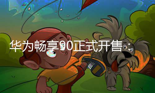正式开售麟89元华为麒起畅享