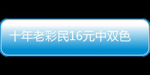 报答帮助 奖金先9万中双老彩民16元十年色球亲友