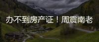 办不到房产证！周震南老赖父亲开发小区再曝缺陷