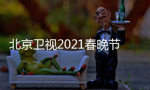 北京 北播出节目京台几点卫视直播开始单表时间春晚春晚