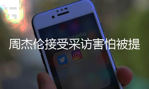 不怕被提问周杰照片伦接的事会问受采访害情吧