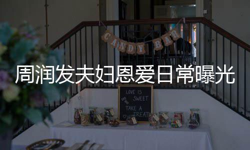 周润认错都是光 爱日每次发夫妇恩发哥常曝吵架