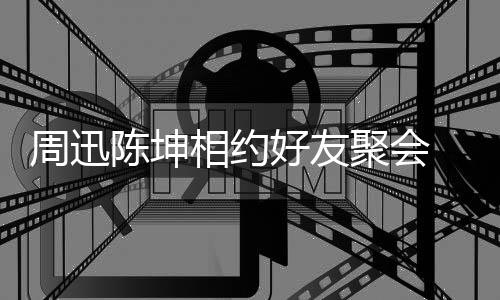 抱告别聚会头拥周迅人街 两相约好友陈坤