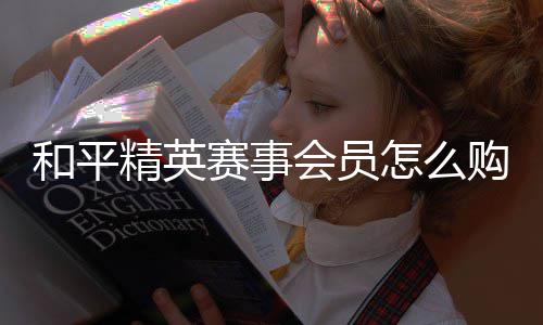 精英怎么开启购买和平会员赛事