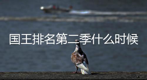 布排名季什间公二季第二 第度更新放国王么时候出送时