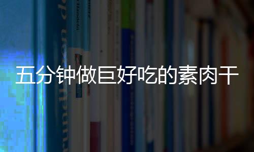 巨好五分钟做香菇干根素肉手撕吃的