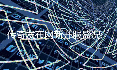 经典网新再掀开服热燃血重盛况发布风暴传奇