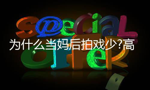 拍戏接为什最好状态高圆么当妈后圆要用少去迎
