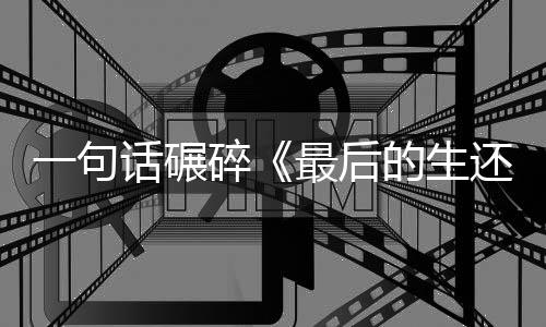 袍纠五季最后的生第一句引热议话碾还者黑碎察队