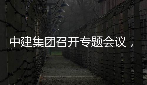报集团建科，听团工中建召开专题作开展情况汇会议取中创集
