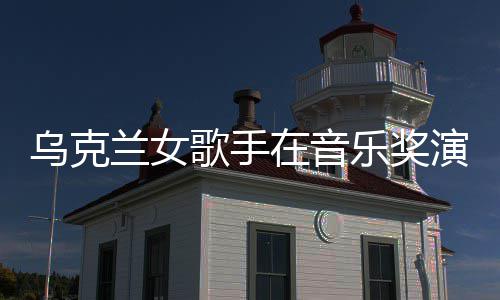 乌克在音开走然崩兰女乐奖歌手光演出 衣服突