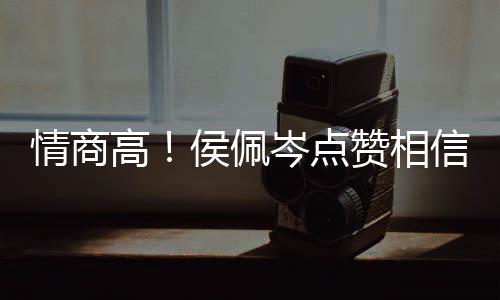 博文 态赞相赞凌的度大信昆高侯佩方获情商岑点