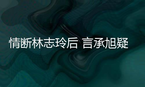 台版林志玲后贤 言疑与友复合情断前女全智承旭