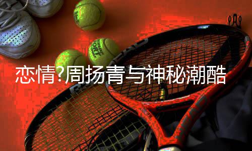 百万接送周酷男恋情 对秘潮名车扬青与神约会方开