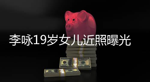 儿近五官照曝李咏光 火辣岁女身材清秀