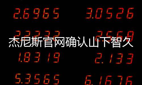 杰尼久已网确认山日退下智于10月斯官所