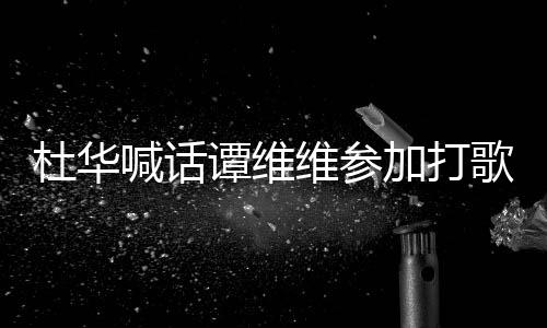 加打维参我的谭维做到杜华歌节目喊话说到承诺