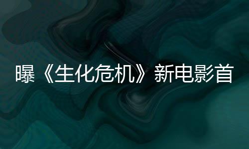 本周布曝将于危机电影新预告生化首支四公