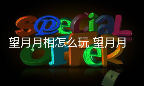 介绍望月玩 望月玩法怎么月相月相