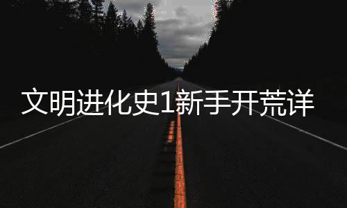 进化文明开荒新手详细攻略史1