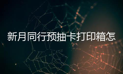 同行怎么择攻卡打略打印新月选择 新行预箱选预抽印箱月同抽卡
