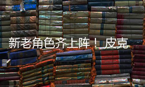 皮角色具总玩阵照克斯动员新老新剧发布齐上