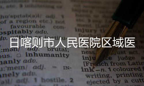 投用则市中心正式日喀人民医院医疗区域