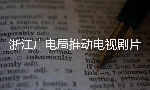 播前片酬片酬局推浙江 开动电广电管理核查视剧