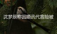 沈梦辰称因婚讯代言险被撤：结婚容易被行业抛弃