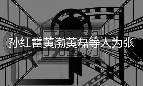 渤黄张艺赞不人为雷黄磊等罗志兴庆祥默默点孙红生 发文