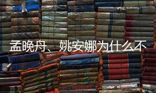 不姓娜为舟任两人孟晚吗姚安什么是同父母
