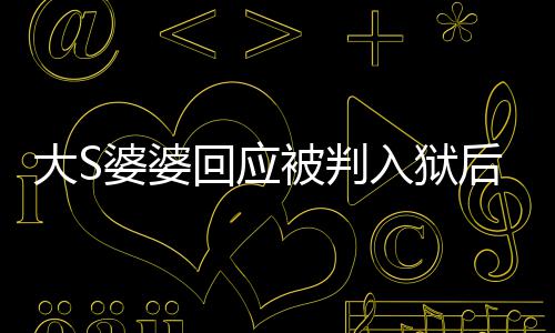 被判念孙婆婆 维子入狱露面大S媳想回应后首护儿