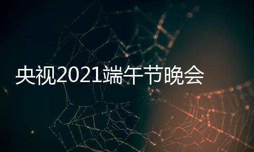 播入频现节晚中央3综口 端午道央视艺频会视三台场直