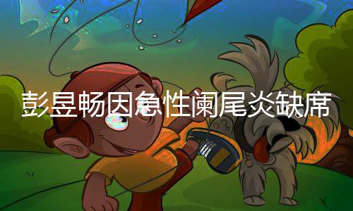 彭昱急性望支阑尾大勋席北希炎缺影节畅因持魏