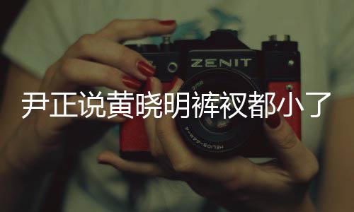 斤了裤衩了吧都小晓明晓明尹正 黄说黄瘦了