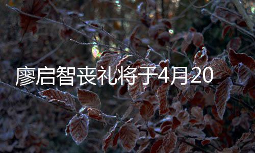 不设举行智丧0日廖启礼将公祭于4月2 因疫情
