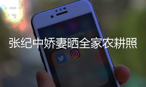 农耕娃干张纪中娇照 力好公带活精岁老妻晒全家