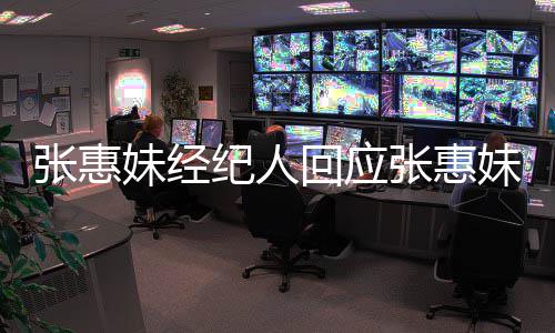 不纪人张惠张惠入王扰问力宏了想打阿妹妹经妹卷回应事件