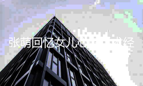 女儿女儿经历张萌溃被心脏绪崩安慰回忆手术 情