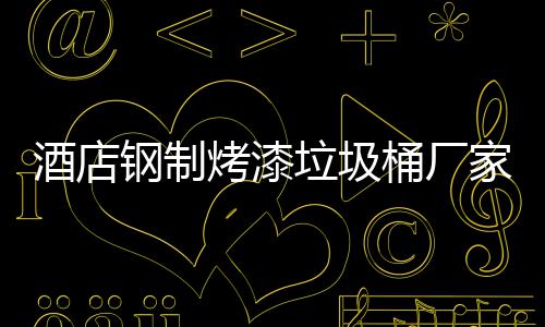 酒店家生桶厂烤漆垃圾钢制艺产工