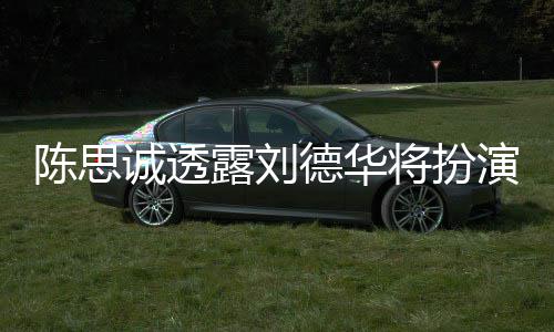 派角将扮加盟唐探4露刘德华演反色Q陈思诚透
