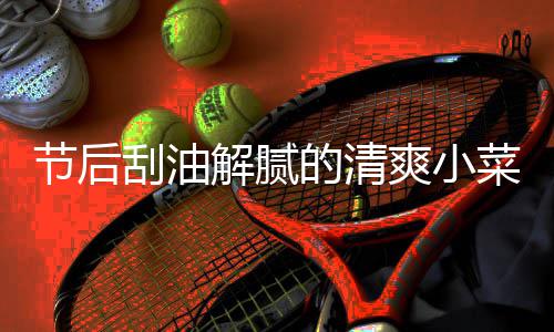 节后解腻条凉拌的清刮油黄瓜爽小菜